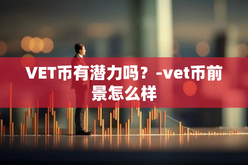 VET币有潜力吗？-vet币前景怎么样