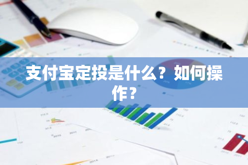 支付宝定投是什么？如何操作？