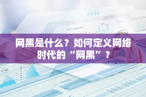 网黑是什么？如何定义网络时代的“网黑”？