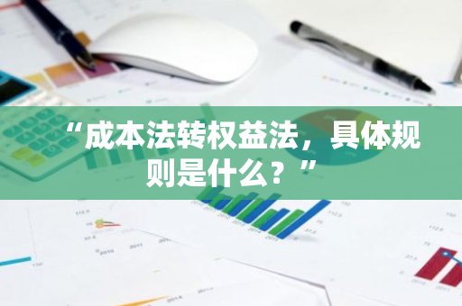 “成本法转权益法，具体规则是什么？”