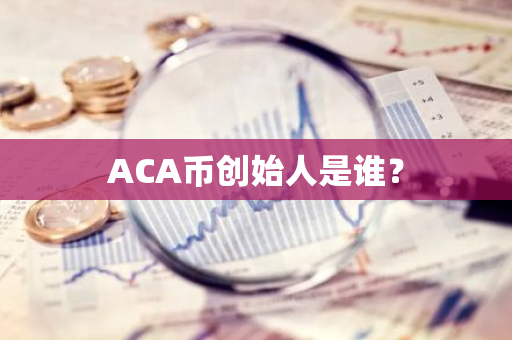 ACA币创始人是谁？