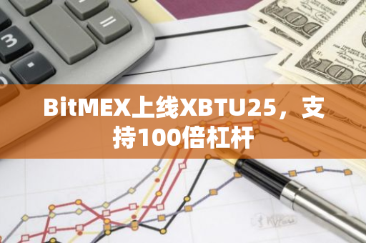 BitMEX上线XBTU25，支持100倍杠杆