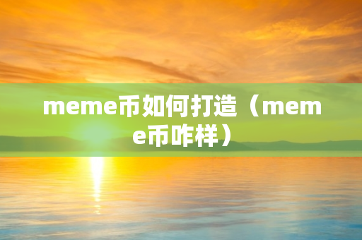 meme币如何打造（meme币咋样）