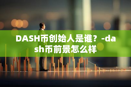 DASH币创始人是谁？-dash币前景怎么样