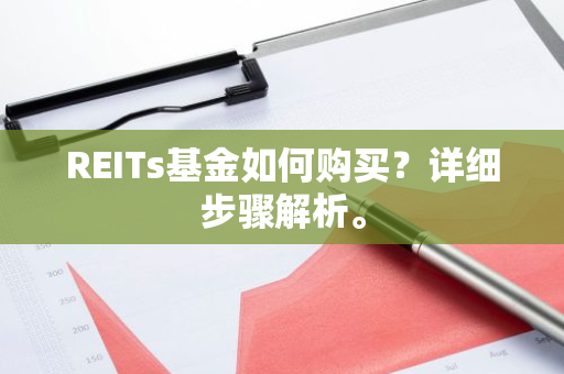 REITs基金如何购买？详细步骤解析。