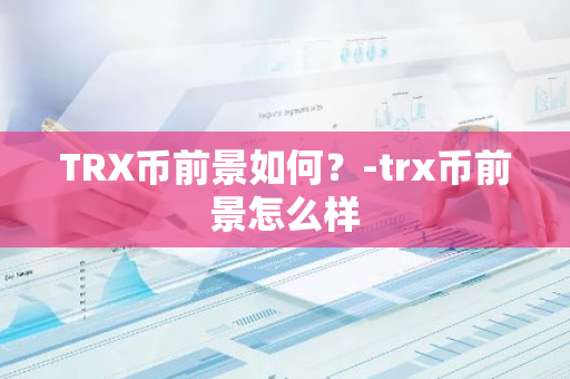 TRX币前景如何？-trx币前景怎么样