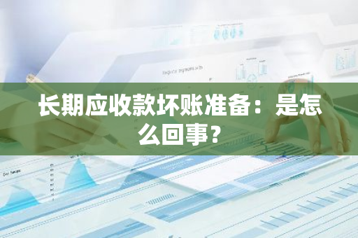 长期应收款坏账准备：是怎么回事？