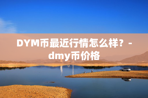 DYM币最近行情怎么样？-dmy币价格