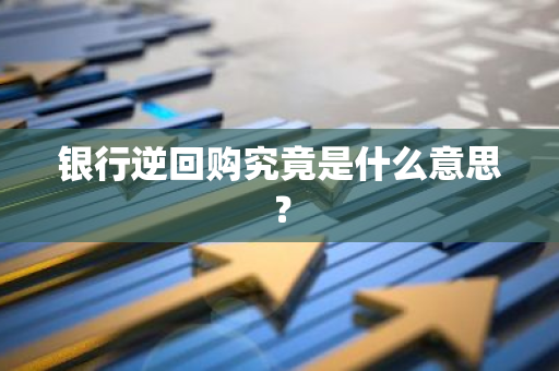 银行逆回购究竟是什么意思？