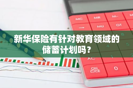 新华保险有针对教育领域的储蓄计划吗？