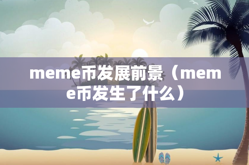 meme币发展前景（meme币发生了什么）