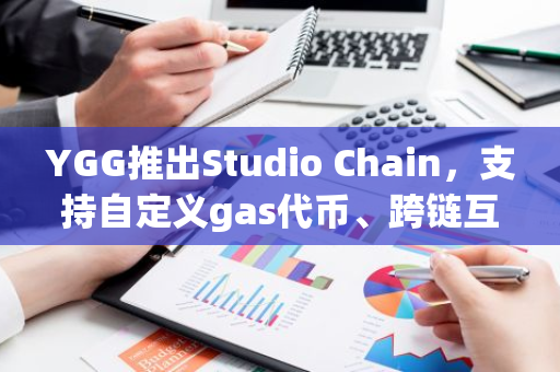 YGG推出Studio Chain，支持自定义gas代币、跨链互操作等功能