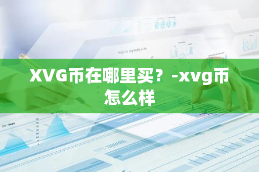 XVG币在哪里买？-xvg币怎么样