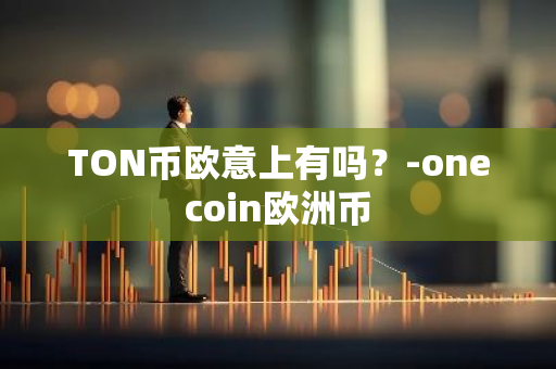 TON币欧意上有吗？-onecoin欧洲币