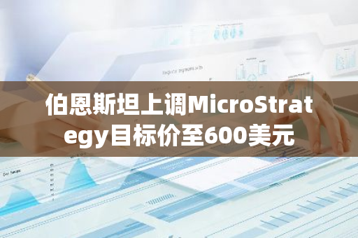 伯恩斯坦上调MicroStrategy目标价至600美元