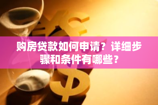 购房贷款如何申请？详细步骤和条件有哪些？