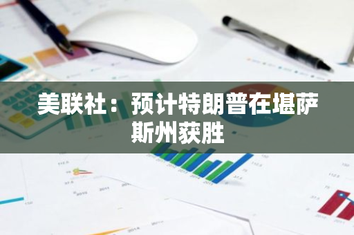 美联社：预计特朗普在堪萨斯州获胜