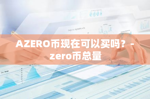 AZERO币现在可以买吗？-zero币总量