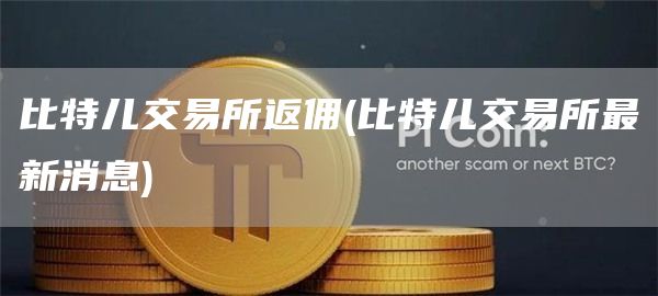 比特儿交易所返佣 - 比特儿交易所最新消息