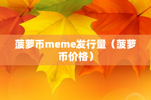 菠萝币meme发行量（菠萝币价格）