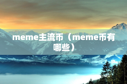 meme主流币（meme币有哪些）