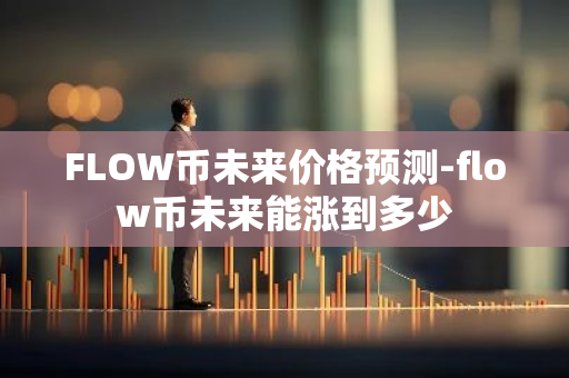 FLOW币未来价格预测-flow币未来能涨到多少