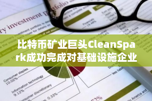 比特币矿业巨头CleanSpark成功完成对基础设施企业GRIID的收购，开启新的发展阶段