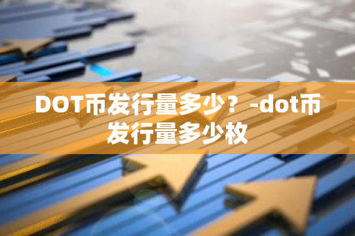 DOT币发行量多少？-dot币发行量多少枚