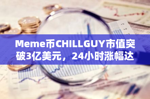 Meme币CHILLGUY市值突破3亿美元，24小时涨幅达601%