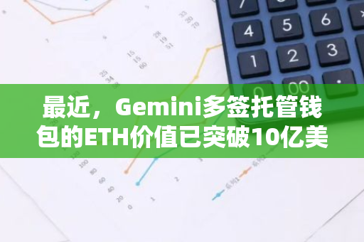 最近，Gemini多签托管钱包的ETH价值已突破10亿美元大关，成为行业瞩目的新焦点