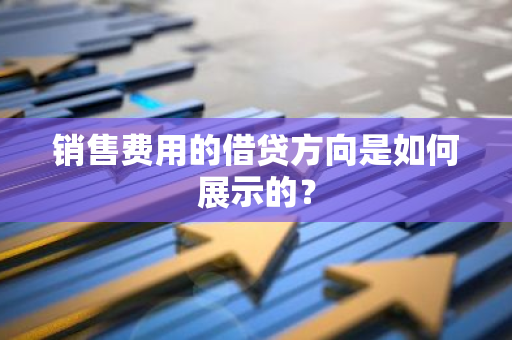 销售费用的借贷方向是如何展示的？