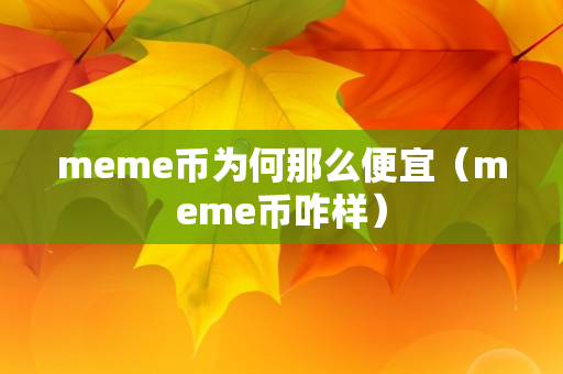 meme币为何那么便宜（meme币咋样）