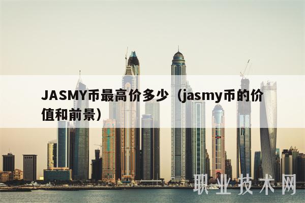 JASMY币最高价多少（jasmy币的价值和前景）