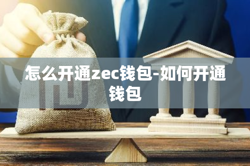 怎么开通zec钱包-如何开通钱包