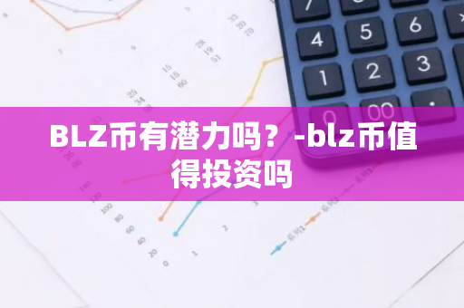 BLZ币有潜力吗？-blz币值得投资吗