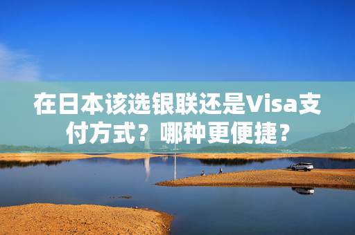 在日本该选银联还是Visa支付方式？哪种更便捷？