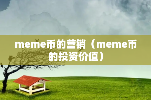 meme币的营销（meme币的投资价值）