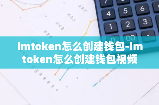 imtoken怎么创建钱包-imtoken怎么创建钱包视频