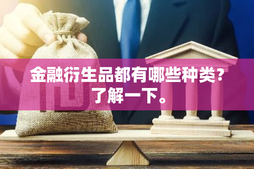 金融衍生品都有哪些种类？了解一下。