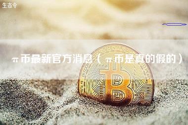 π币最新官方消息（π币是真的假的）