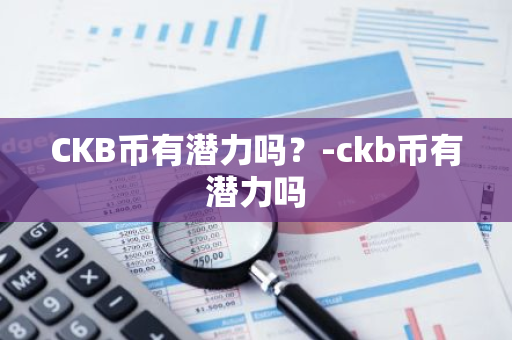 CKB币有潜力吗？-ckb币有潜力吗