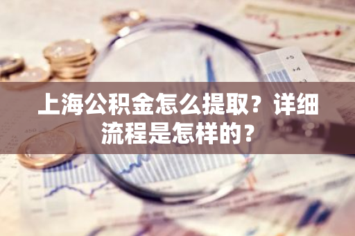 上海公积金怎么提取？详细流程是怎样的？