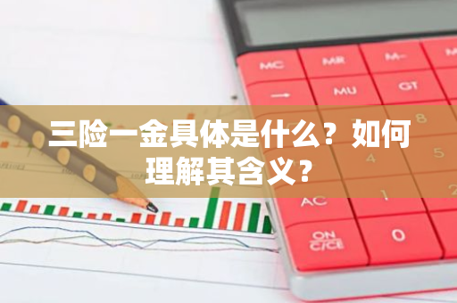 三险一金具体是什么？如何理解其含义？