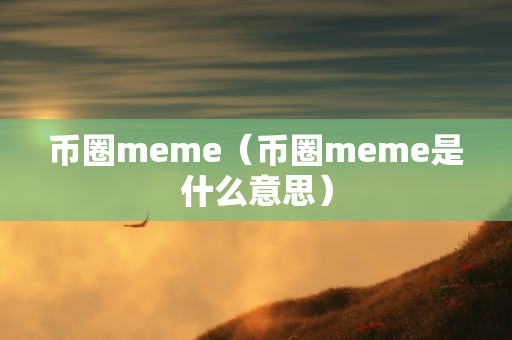 币圈meme（币圈meme是什么意思）