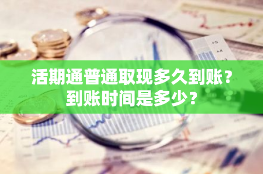 活期通普通取现多久到账？到账时间是多少？