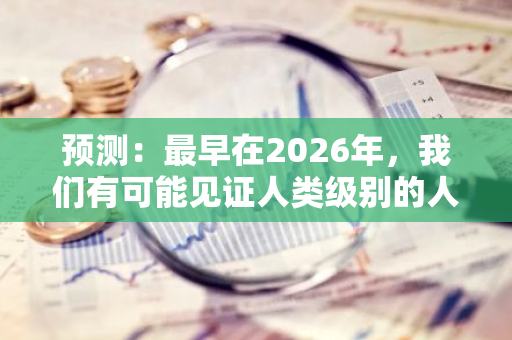 预测：最早在2026年，我们有可能见证人类级别的人工智能的诞生