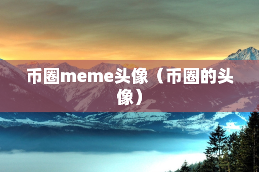 币圈meme头像（币圈的头像）