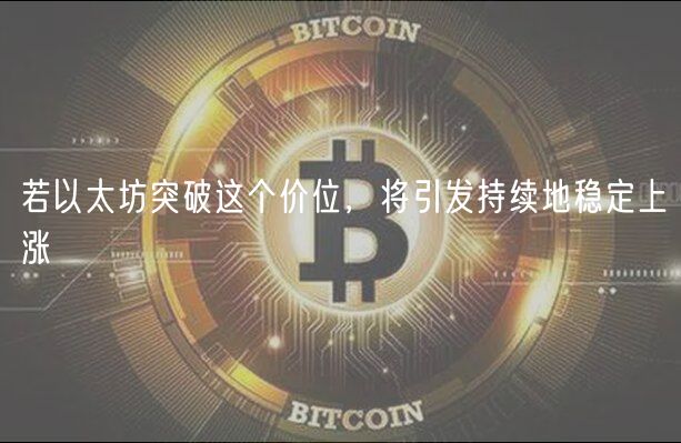 若以太坊突破这个价位，将引发持续地稳定上涨