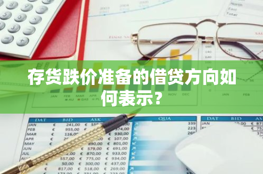 存货跌价准备的借贷方向如何表示？