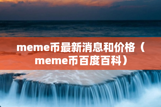 meme币最新消息和价格（meme币百度百科）